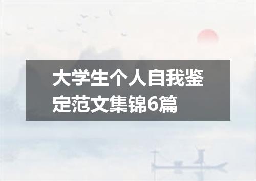 大学生个人自我鉴定范文集锦6篇