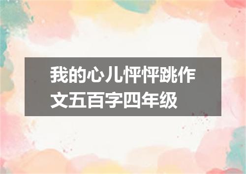 我的心儿怦怦跳作文五百字四年级