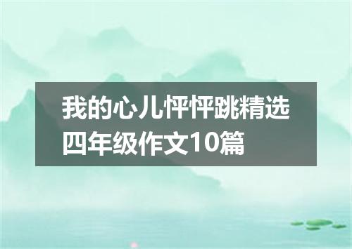 我的心儿怦怦跳精选四年级作文10篇
