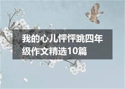 我的心儿怦怦跳四年级作文精选10篇