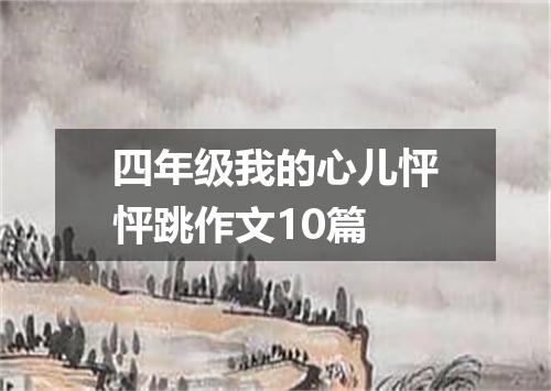 四年级我的心儿怦怦跳作文10篇