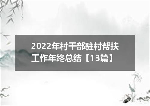 2022年村干部驻村帮扶工作年终总结【13篇】