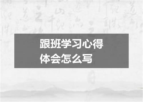 跟班学习心得体会怎么写