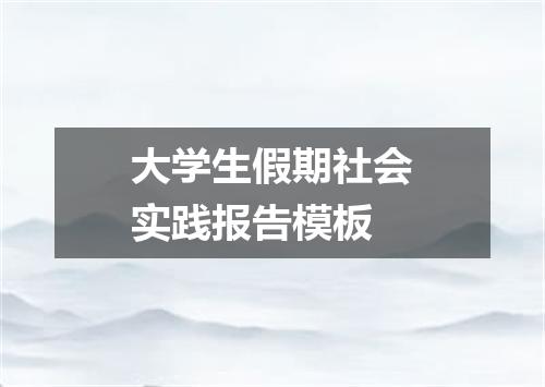 大学生假期社会实践报告模板