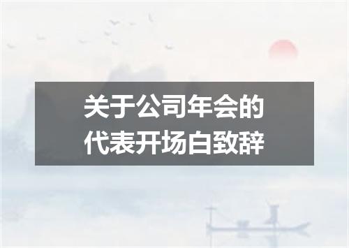 关于公司年会的代表开场白致辞