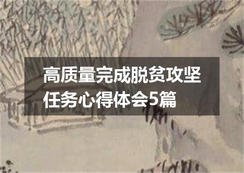 高质量完成脱贫攻坚任务心得体会5篇