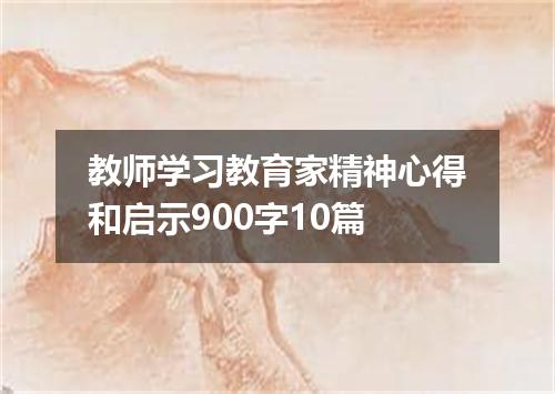 教师学习教育家精神心得和启示900字10篇