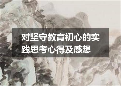 对坚守教育初心的实践思考心得及感想