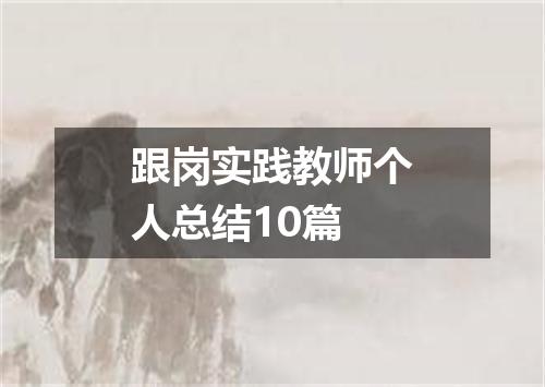 跟岗实践教师个人总结10篇