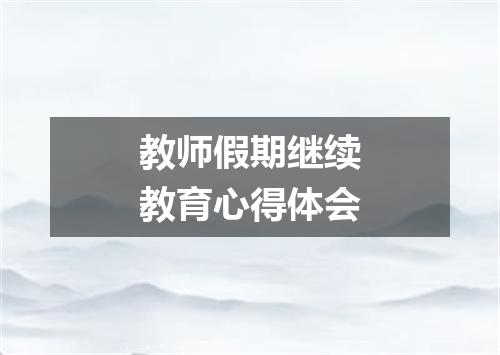 教师假期继续教育心得体会