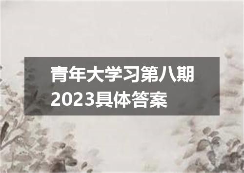 青年大学习第八期2023具体答案