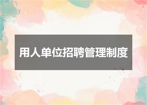 用人单位招聘管理制度