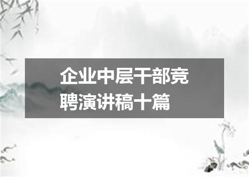 企业中层干部竞聘演讲稿十篇