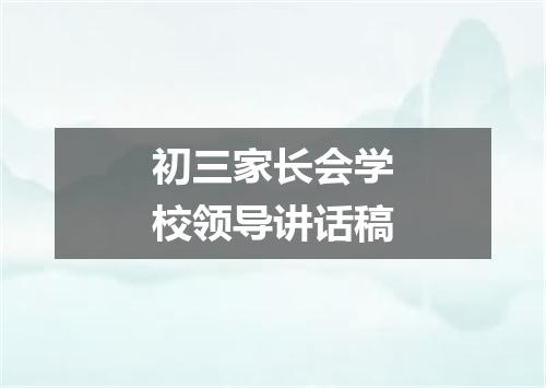 初三家长会学校领导讲话稿