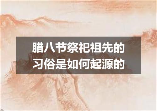 腊八节祭祀祖先的习俗是如何起源的