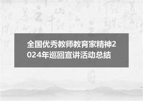 全国优秀教师教育家精神2024年巡回宣讲活动总结