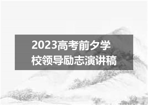 2023高考前夕学校领导励志演讲稿