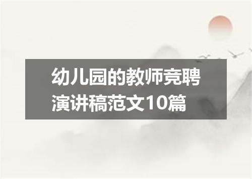 幼儿园的教师竞聘演讲稿范文10篇