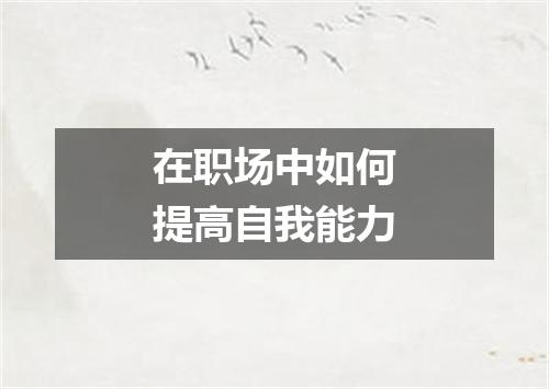 在职场中如何提高自我能力