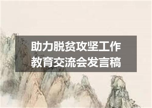 助力脱贫攻坚工作教育交流会发言稿