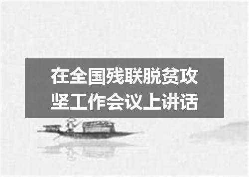 在全国残联脱贫攻坚工作会议上讲话