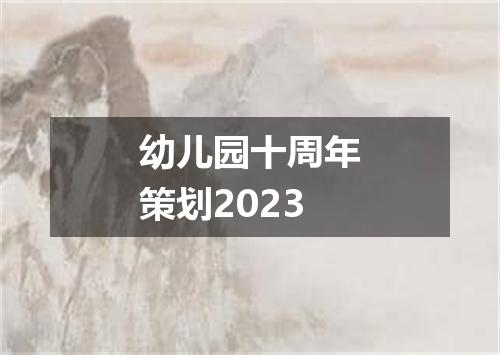 幼儿园十周年策划2023