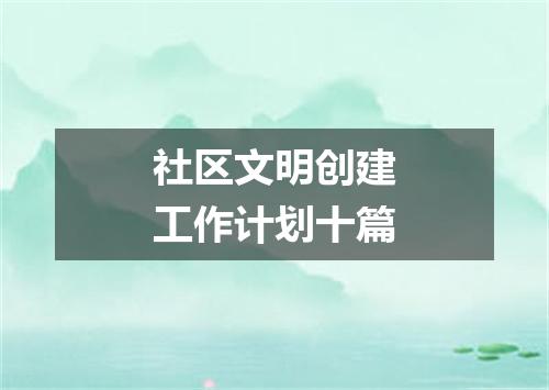 社区文明创建工作计划十篇
