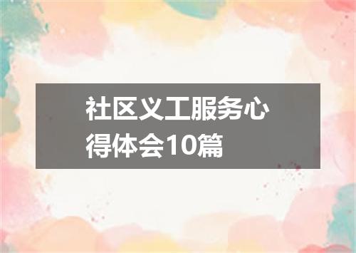 社区义工服务心得体会10篇