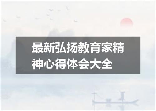 最新弘扬教育家精神心得体会大全