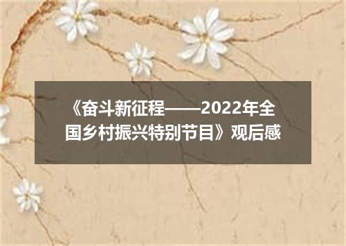 《奋斗新征程——2022年全国乡村振兴特别节目》观后感