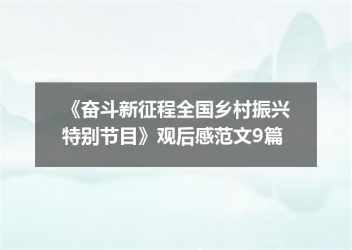 《奋斗新征程全国乡村振兴特别节目》观后感范文9篇