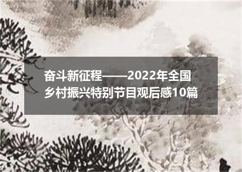 奋斗新征程——2022年全国乡村振兴特别节目观后感10篇