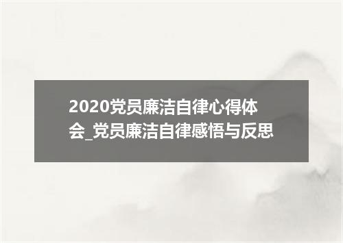 2020党员廉洁自律心得体会_党员廉洁自律感悟与反思
