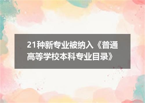 21种新专业被纳入《普通高等学校本科专业目录》
