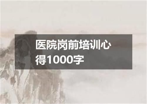 医院岗前培训心得1000字