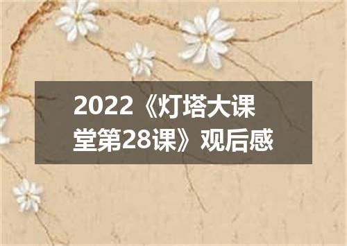 2022《灯塔大课堂第28课》观后感
