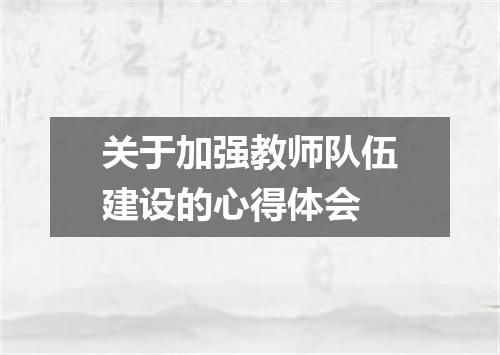 关于加强教师队伍建设的心得体会
