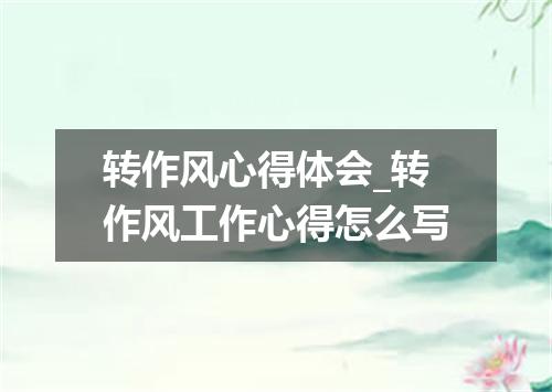 转作风心得体会_转作风工作心得怎么写