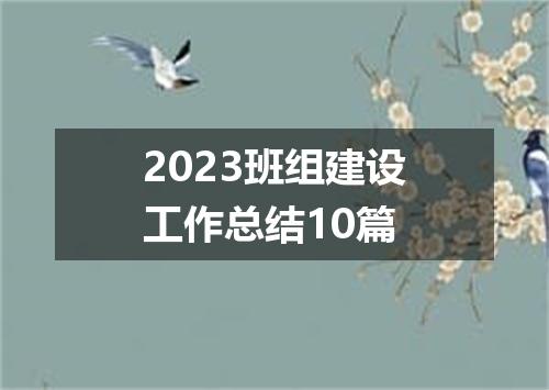 2023班组建设工作总结10篇