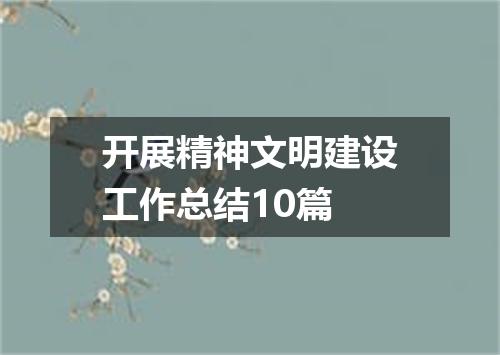 开展精神文明建设工作总结10篇