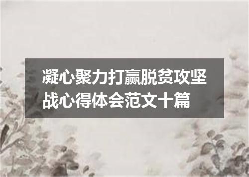 凝心聚力打赢脱贫攻坚战心得体会范文十篇