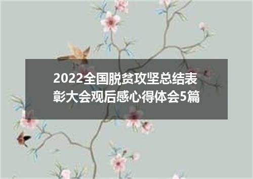 2022全国脱贫攻坚总结表彰大会观后感心得体会5篇
