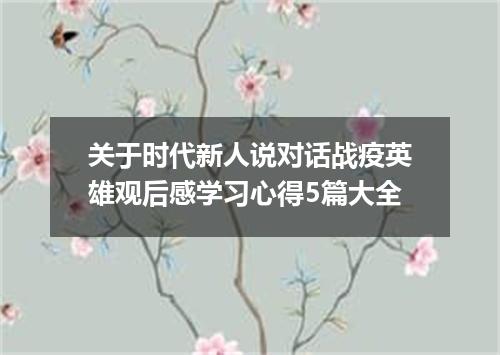 关于时代新人说对话战疫英雄观后感学习心得5篇大全