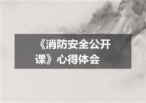 《消防安全公开课》心得体会