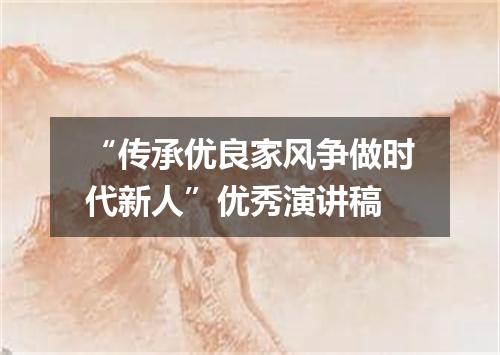 “传承优良家风争做时代新人”优秀演讲稿