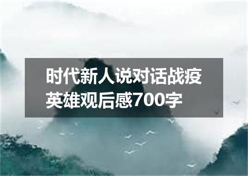 时代新人说对话战疫英雄观后感700字