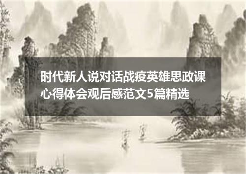 时代新人说对话战疫英雄思政课心得体会观后感范文5篇精选