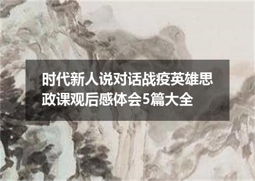 时代新人说对话战疫英雄思政课观后感体会5篇大全