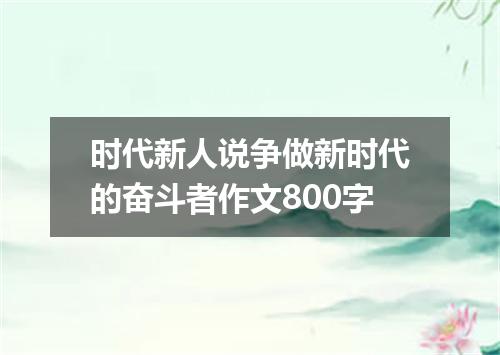 时代新人说争做新时代的奋斗者作文800字
