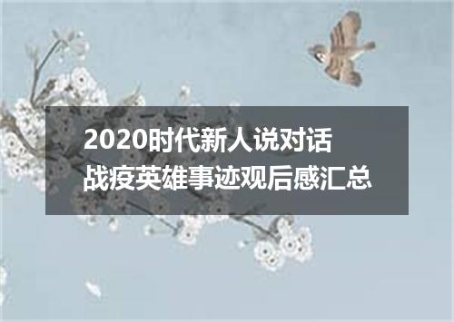 2020时代新人说对话战疫英雄事迹观后感汇总